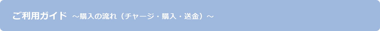 ご利用ガイド　購入の流れ（チャージ・購入・送金）